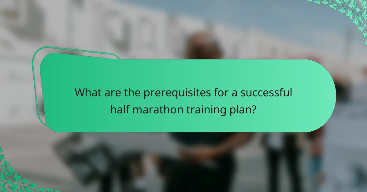 What are the prerequisites for a successful half marathon training plan?